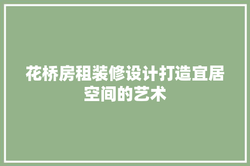 花桥房租装修设计打造宜居空间的艺术