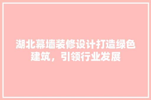 湖北幕墙装修设计打造绿色建筑，引领行业发展