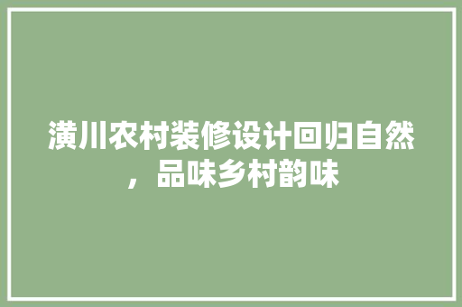 潢川农村装修设计回归自然，品味乡村韵味