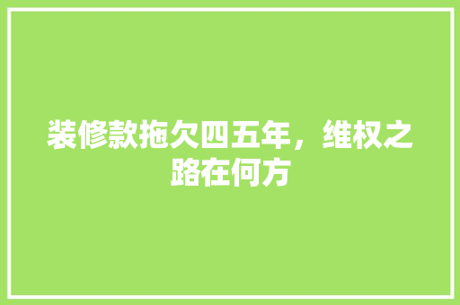 装修款拖欠四五年，维权之路在何方