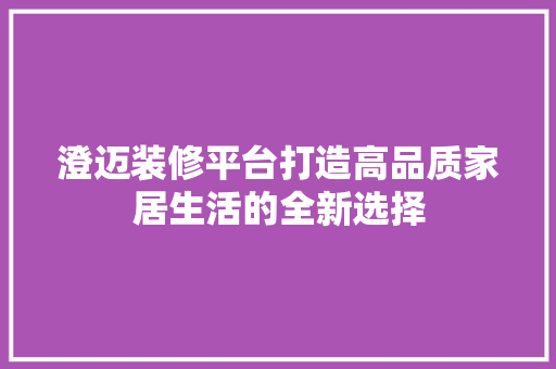 澄迈装修平台打造高品质家居生活的全新选择  第1张