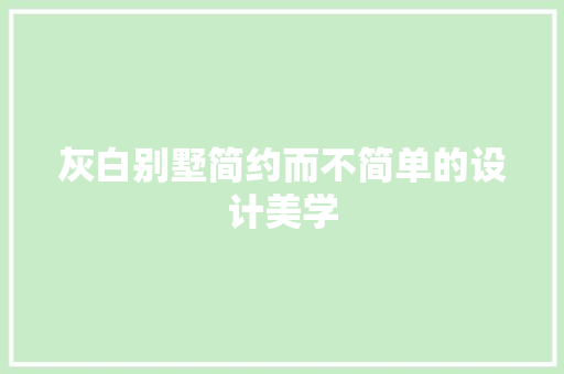 灰白别墅简约而不简单的设计美学