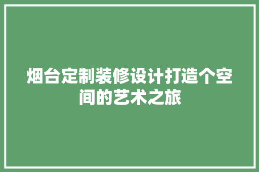 烟台定制装修设计打造个空间的艺术之旅