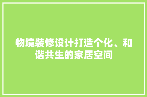 物境装修设计打造个化、和谐共生的家居空间  第1张