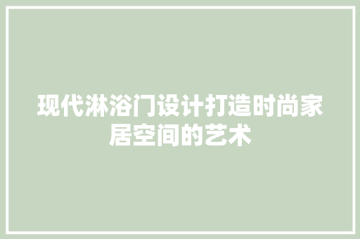 现代淋浴门设计打造时尚家居空间的艺术