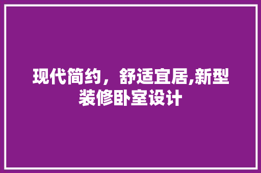 现代简约，舒适宜居,新型装修卧室设计