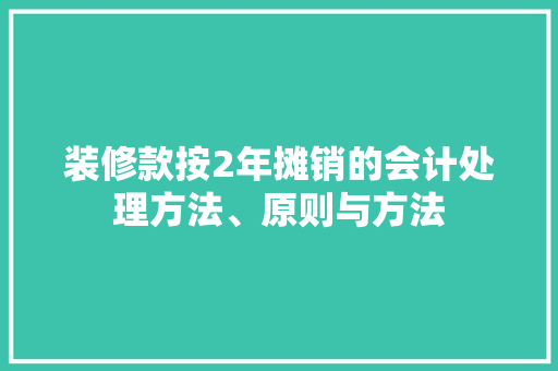 装修款按2年摊销的会计处理方法、原则与方法