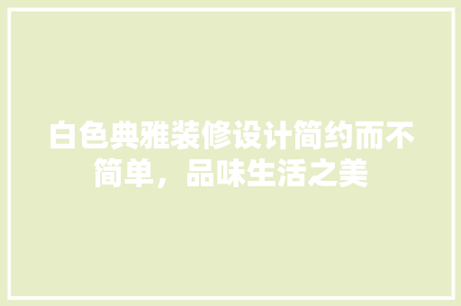白色典雅装修设计简约而不简单，品味生活之美  第1张