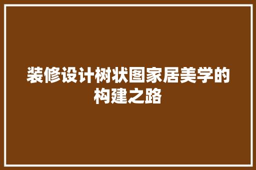 装修设计树状图家居美学的构建之路