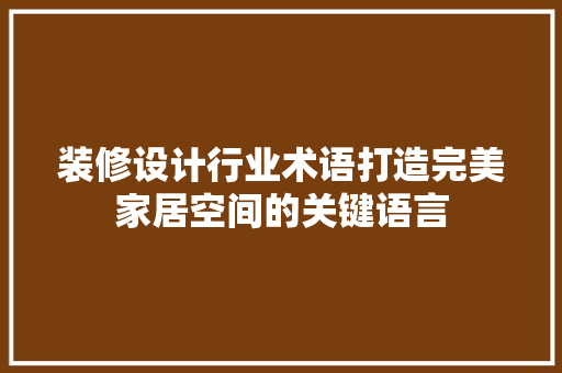 装修设计行业术语打造完美家居空间的关键语言
