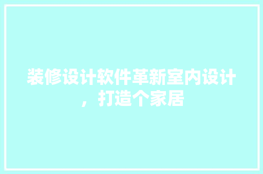 装修设计软件革新室内设计，打造个家居