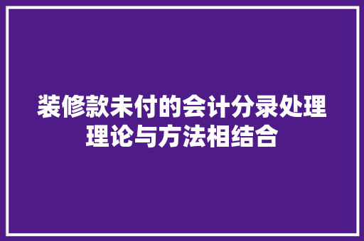 装修款未付的会计分录处理理论与方法相结合