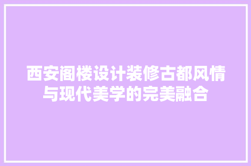 西安阁楼设计装修古都风情与现代美学的完美融合