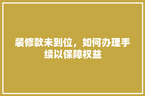 装修款未到位，如何办理手续以保障权益
