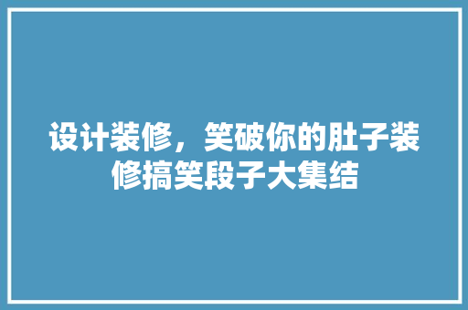 设计装修，笑破你的肚子装修搞笑段子大集结