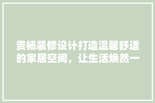 贵杨装修设计打造温馨舒适的家居空间，让生活焕然一新