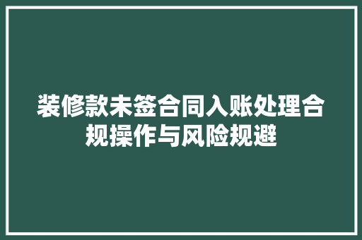 装修款未签合同入账处理合规操作与风险规避