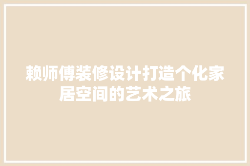 赖师傅装修设计打造个化家居空间的艺术之旅