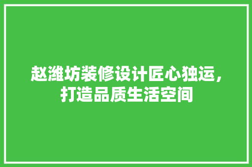 赵潍坊装修设计匠心独运，打造品质生活空间