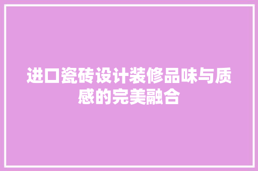 进口瓷砖设计装修品味与质感的完美融合