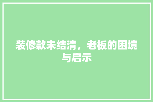 装修款未结清，老板的困境与启示