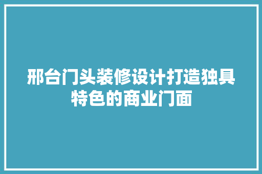 邢台门头装修设计打造独具特色的商业门面