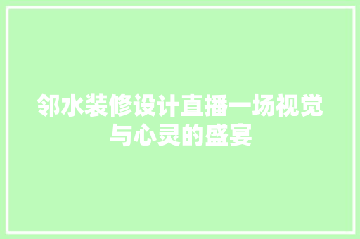 邻水装修设计直播一场视觉与心灵的盛宴
