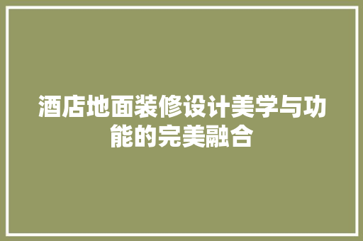 酒店地面装修设计美学与功能的完美融合