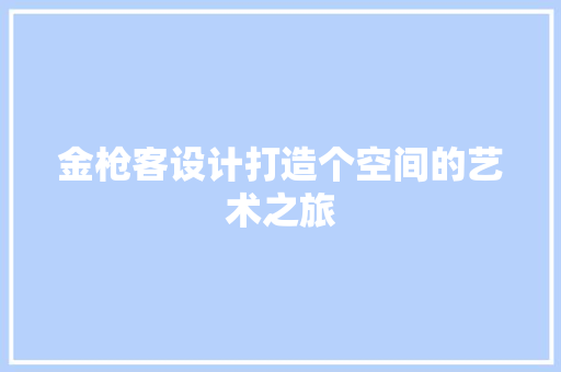 金枪客设计打造个空间的艺术之旅  第1张