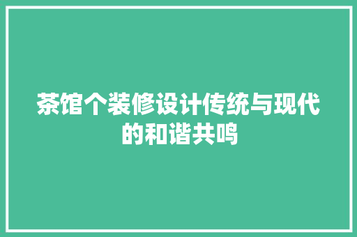 茶馆个装修设计传统与现代的和谐共鸣  第1张