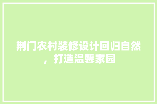 荆门农村装修设计回归自然，打造温馨家园