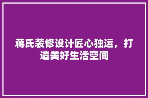 蒋氏装修设计匠心独运，打造美好生活空间