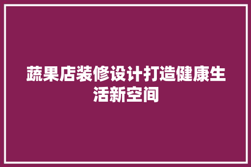 蔬果店装修设计打造健康生活新空间