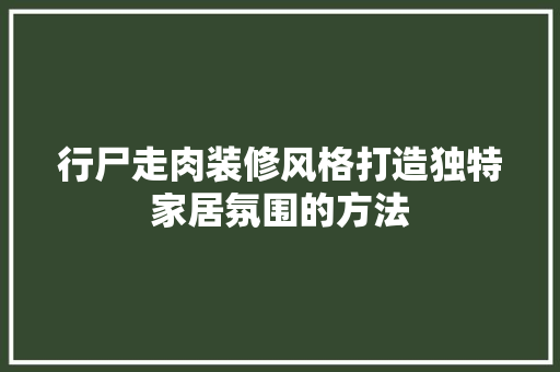 行尸走肉装修风格打造独特家居氛围的方法