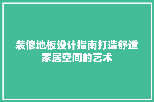 装修地板设计指南打造舒适家居空间的艺术  第1张