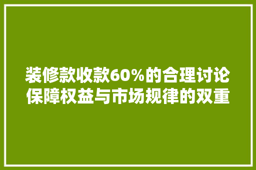 装修款收款60%的合理讨论保障权益与市场规律的双重考量