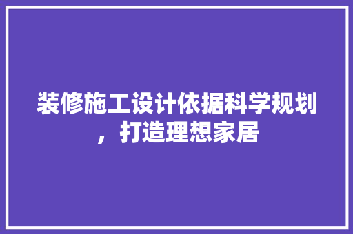 装修施工设计依据科学规划，打造理想家居