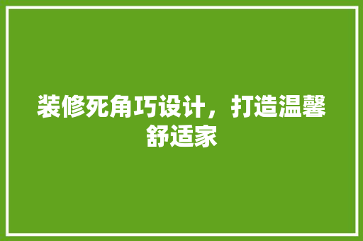 装修死角巧设计，打造温馨舒适家