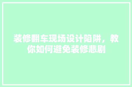 装修翻车现场设计陷阱，教你如何避免装修悲剧