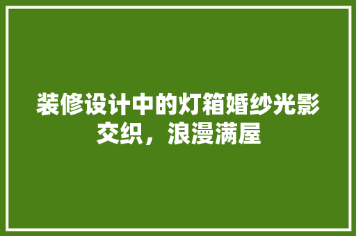 装修设计中的灯箱婚纱光影交织，浪漫满屋