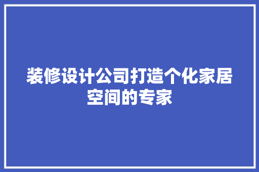 装修设计公司打造个化家居空间的专家