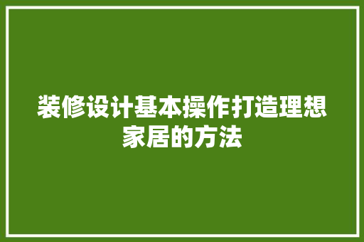 装修设计基本操作打造理想家居的方法