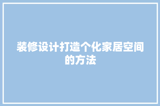 装修设计打造个化家居空间的方法