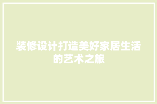 装修设计打造美好家居生活的艺术之旅