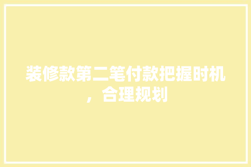装修款第二笔付款把握时机，合理规划
