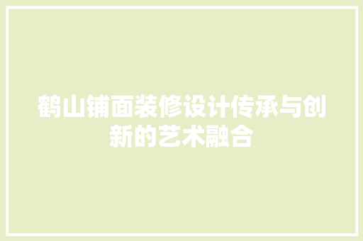 鹤山铺面装修设计传承与创新的艺术融合