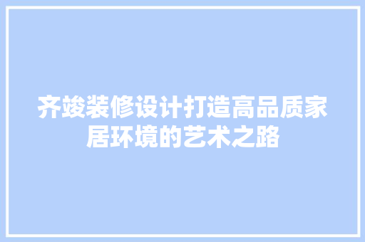 齐竣装修设计打造高品质家居环境的艺术之路