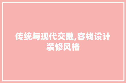 传统与现代交融,客栈设计装修风格