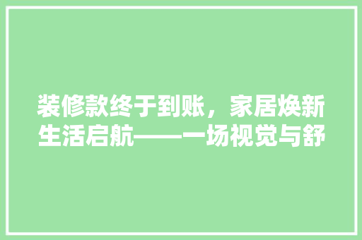 装修款终于到账，家居焕新生活启航——一场视觉与舒适的完美邂逅