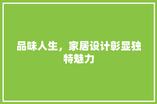 品味人生，家居设计彰显独特魅力